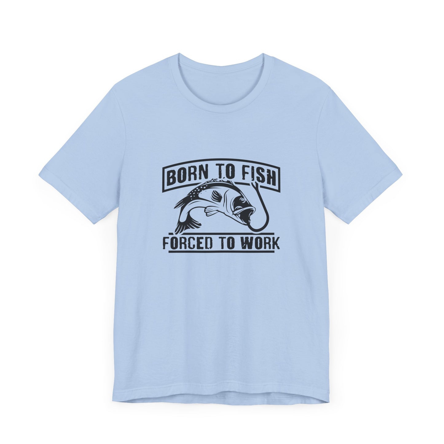 Fishing:  Born to Fish, Forced To Work- Unisex Jersey Short Sleeve Tee