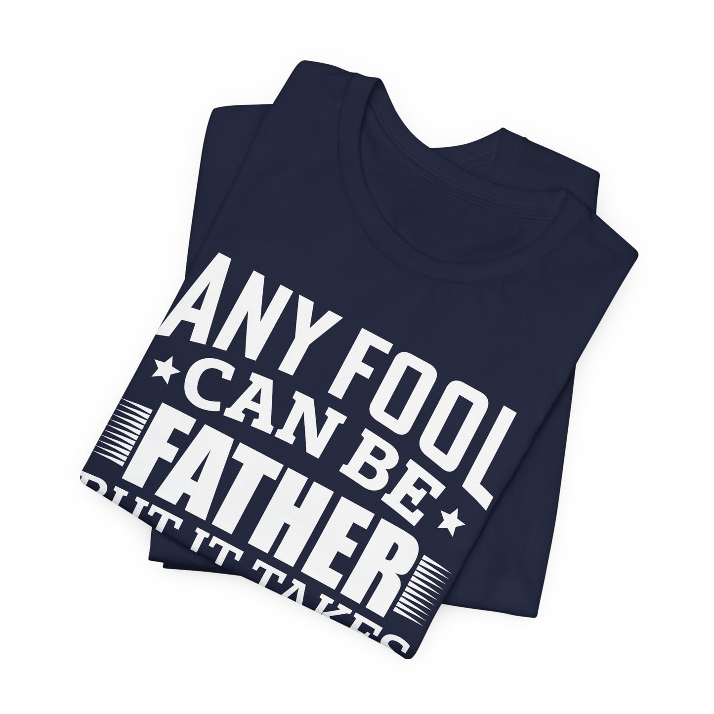 Dad:  Any Fool Can Be Father, But It Takes A Real Man To Be A Daddy - Unisex Jersey Short Sleeve Tee - 13775