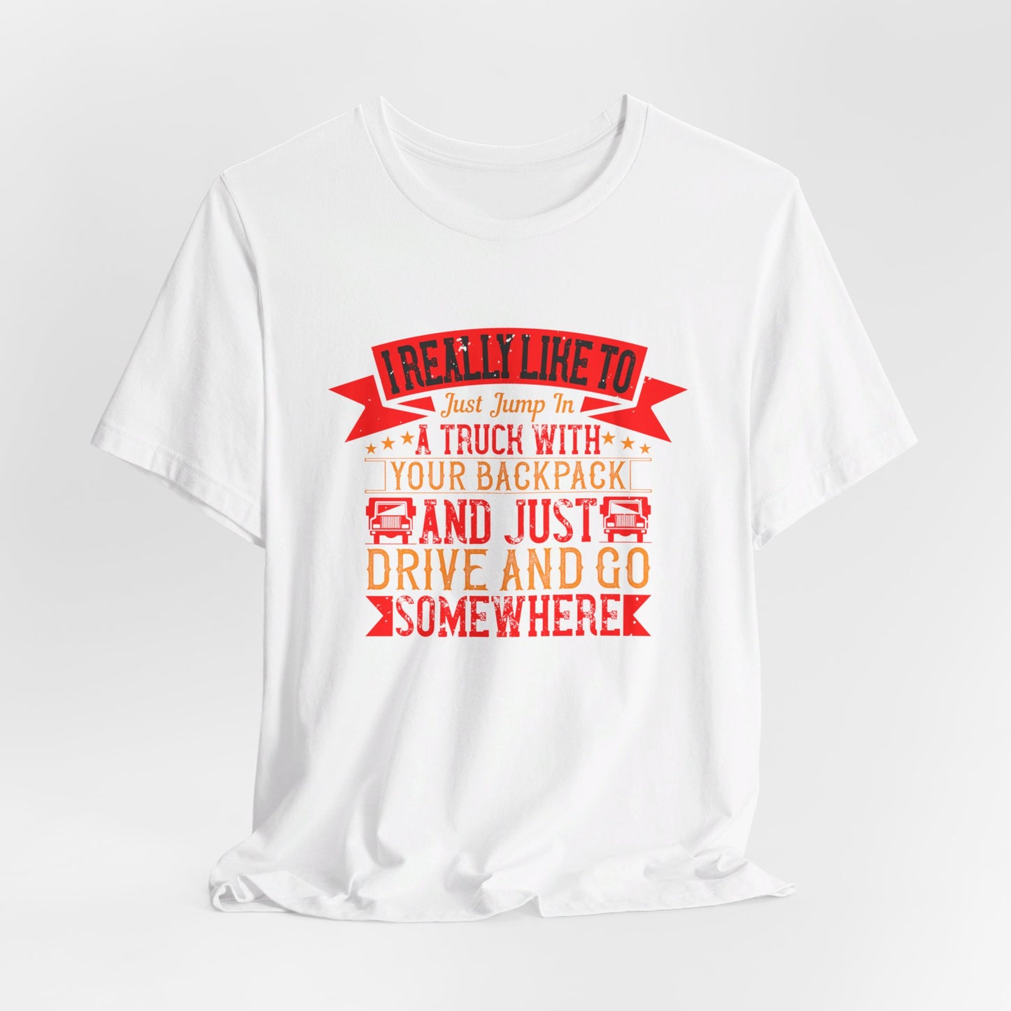 I Really Like to Just Jump in a Truck with My Backpack and Just Drive and Go Somewhere - Unisex Jersey Short Sleeve Tee