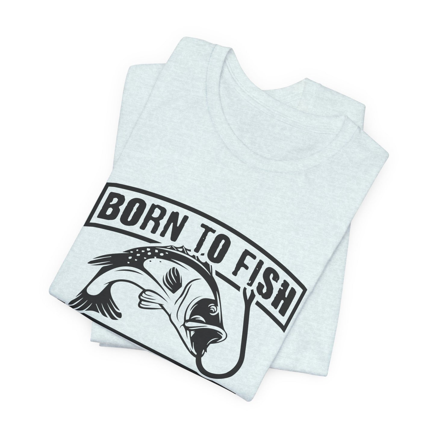 Fishing:  Born to Fish, Forced To Work- Unisex Jersey Short Sleeve Tee - 14046