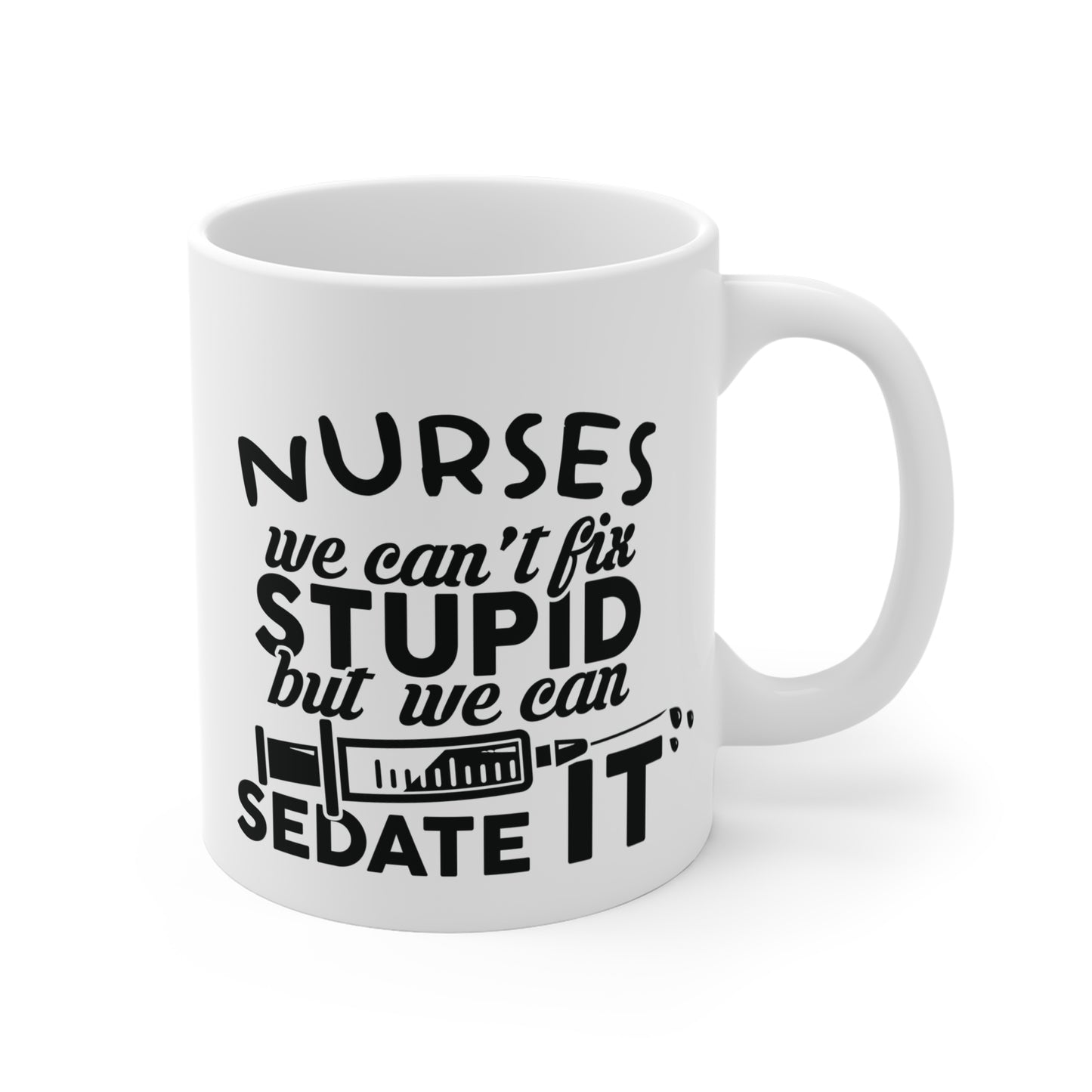 Nurses: We Can't Fix Stupid, But We Can Sedate It - Mug 11oz - 13294