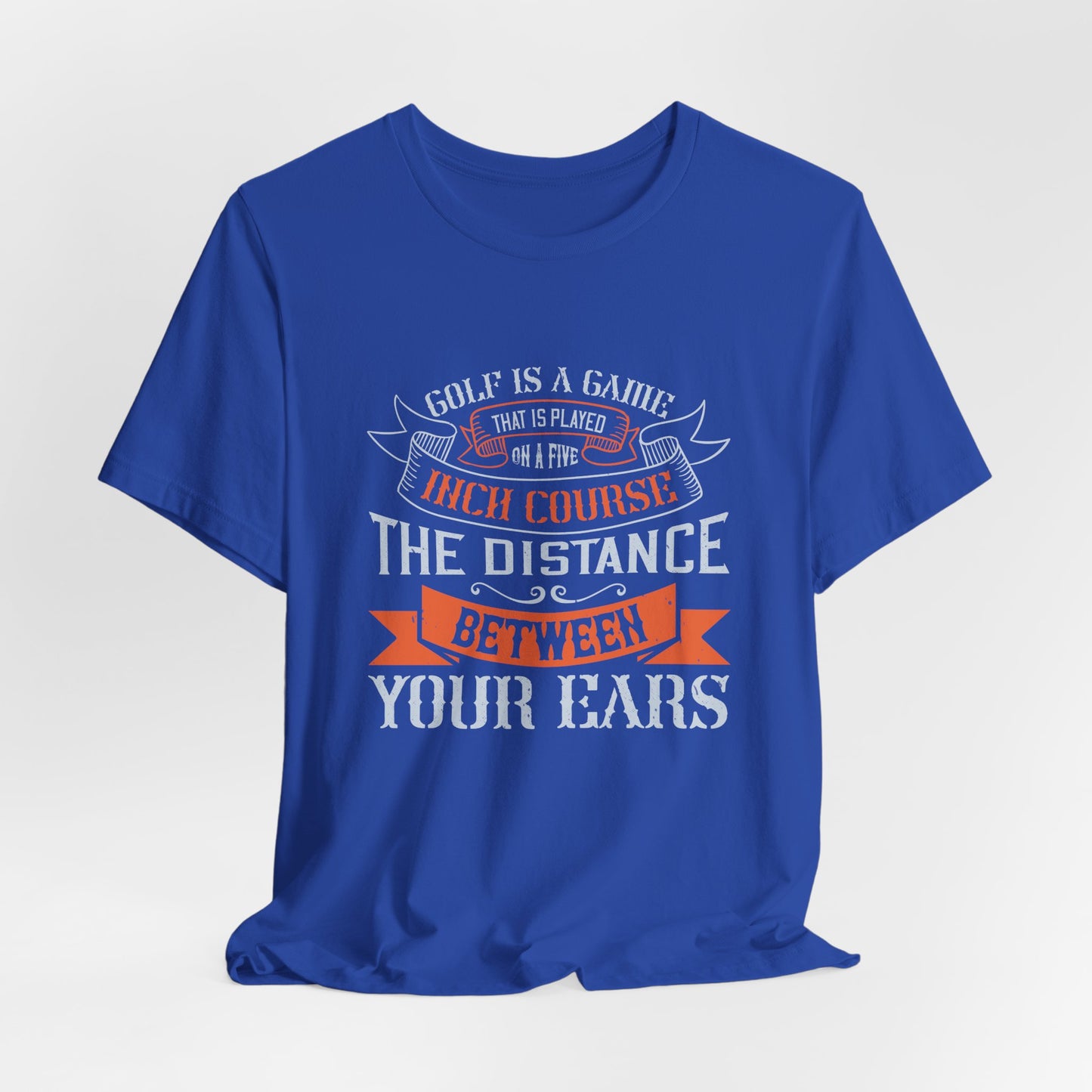 Golf Is a Game That Is Played on a Five-Inch Course – The Distance Between Your Ears - Unisex Jersey Short Sleeve Tee - 11926