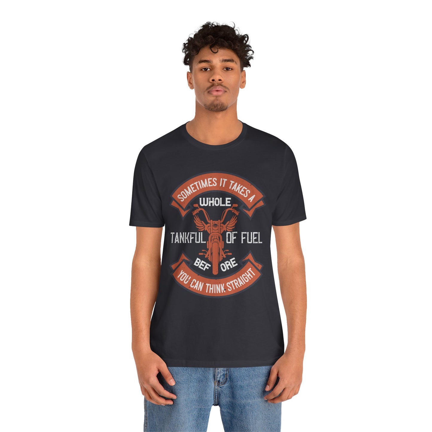 Sometimes It Takes a Whole Tankful of Fuel Before You Can Think Straight - Unisex Jersey Short Sleeve Tee - 13938