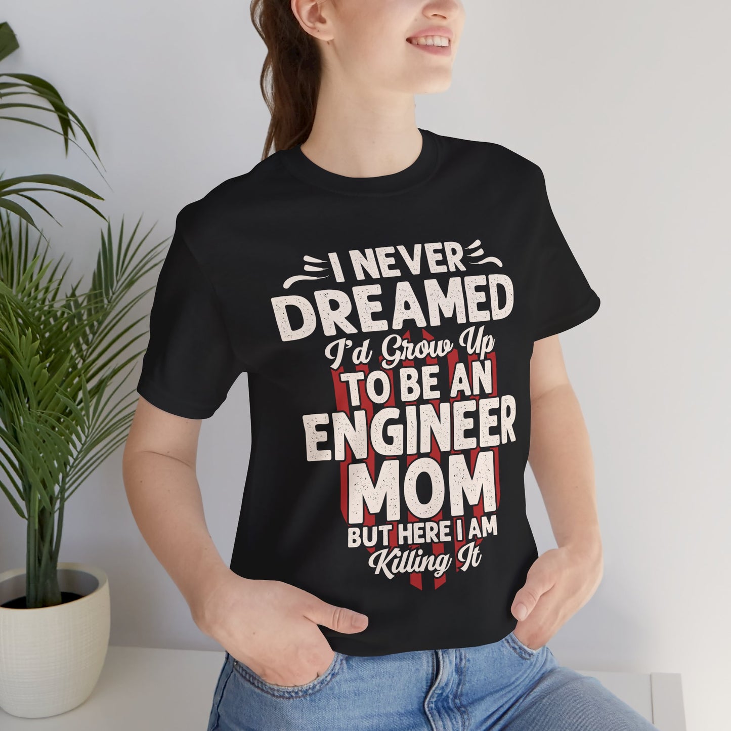 Engineer: I Never Dreamed I'd Grow Up To Be An Engineer Mom But I'm  Killing It  - Unisex Jersey Short Sleeve Tee - 13628