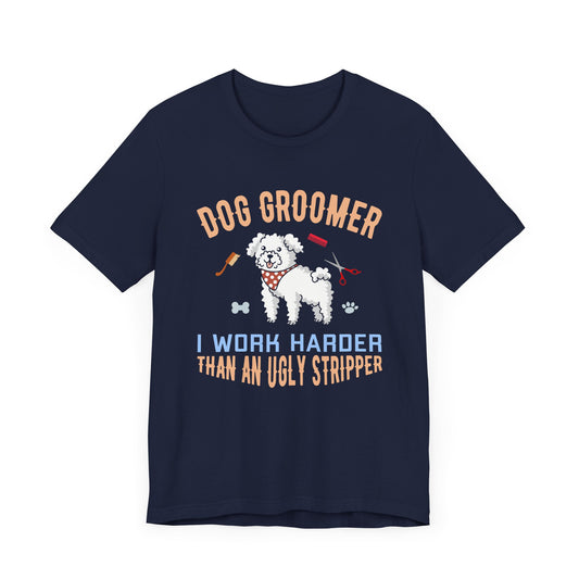 Dog Groomer, I Work Harder Than an Ugly Stripper - Unisex Jersey Short Sleeve Tee