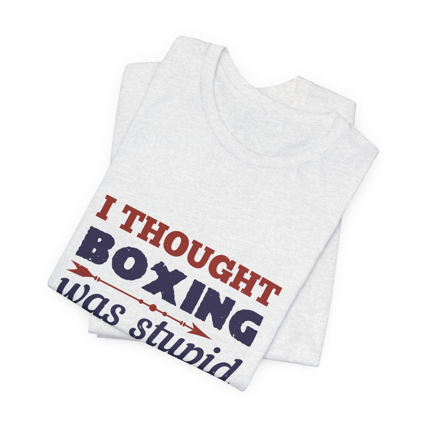 I Thought Boxing Was Stupid - Unisex Jersey Short Sleeve Tee - 11616