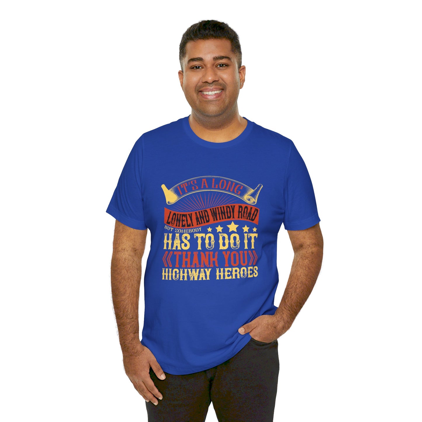 It’s a Long, Lonely, and Windy Road, But Somebody Has to Do It. Thank You Highway Heroes - Unisex Jersey Short Sleeve Tee