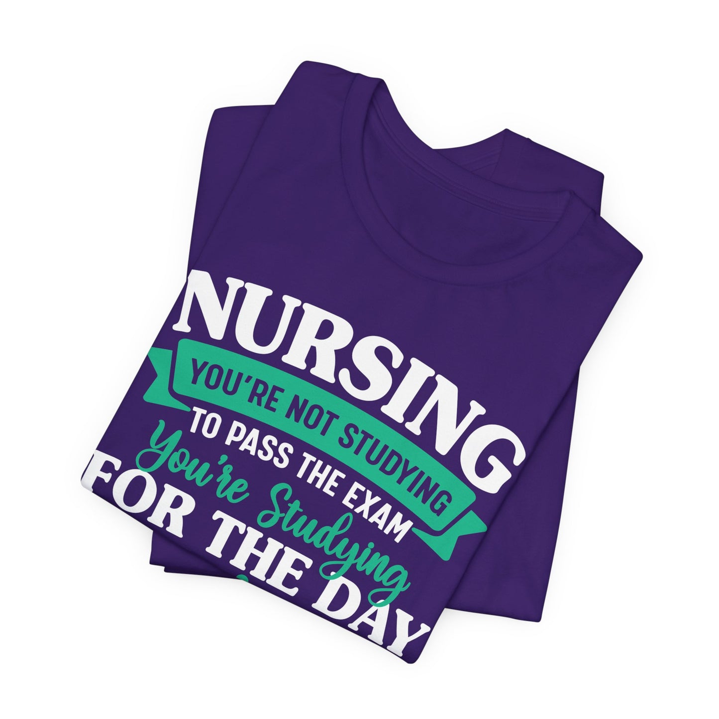 Nursing, You're Not Studying To Pass The Exam, You're Studying For The Day - Unisex Jersey Short Sleeve Tee - 13320