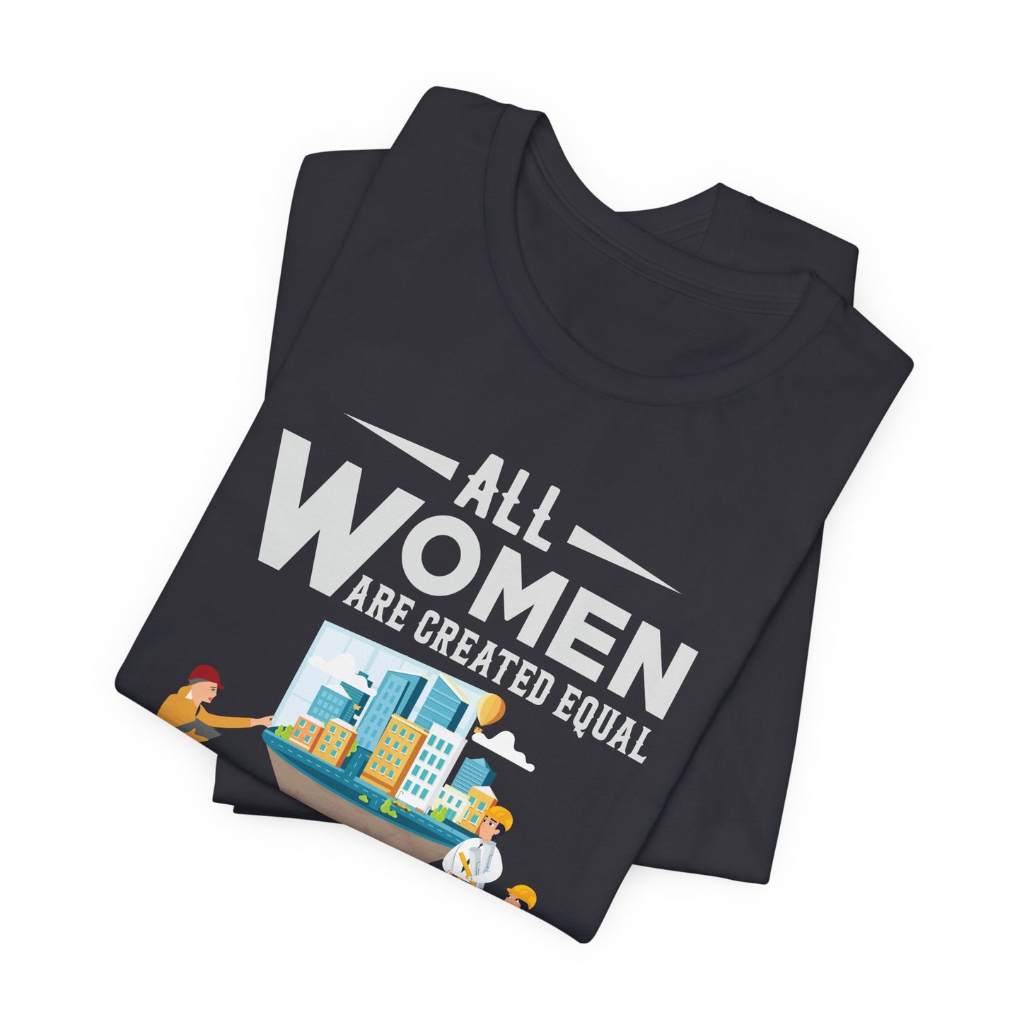 Engineer: All Women Are Created Equal, Then A Few Become Engineers - Unisex Jersey Short Sleeve Tee - 13618