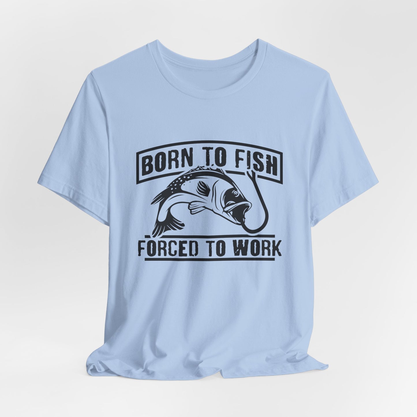 Fishing:  Born to Fish, Forced To Work- Unisex Jersey Short Sleeve Tee - 14046
