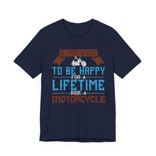 If You Want to Be Happy for a Lifetime, Ride a Motorcycle - Unisex Jersey Short Sleeve Tee - 13752