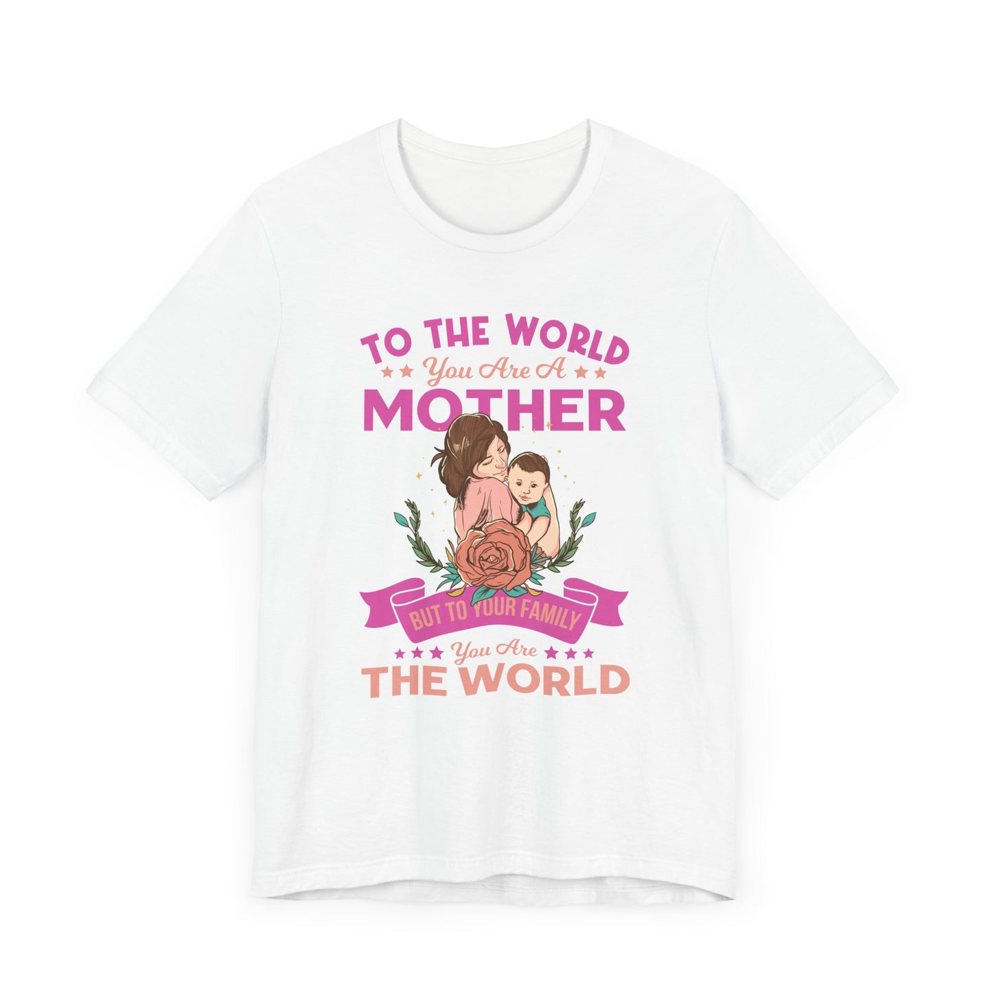 To The World You Are A Mother, But To Your Family, You Are The World - Unisex Jersey Short Sleeve Tee - 13066