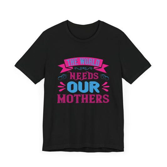 The World Needs Our Mothers - Unisex Jersey Short Sleeve Tee - 11058