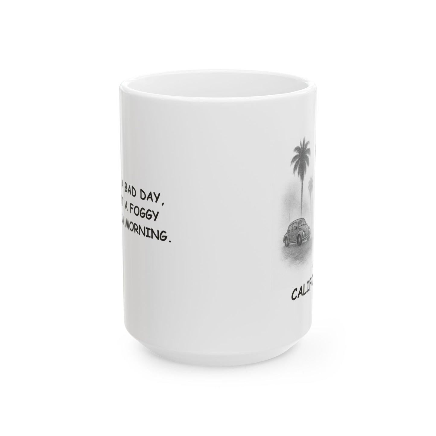 "It’s not a bad day, it’s just a foggy California morning." Ceramic Mug - 11oz & 15oz, 12710