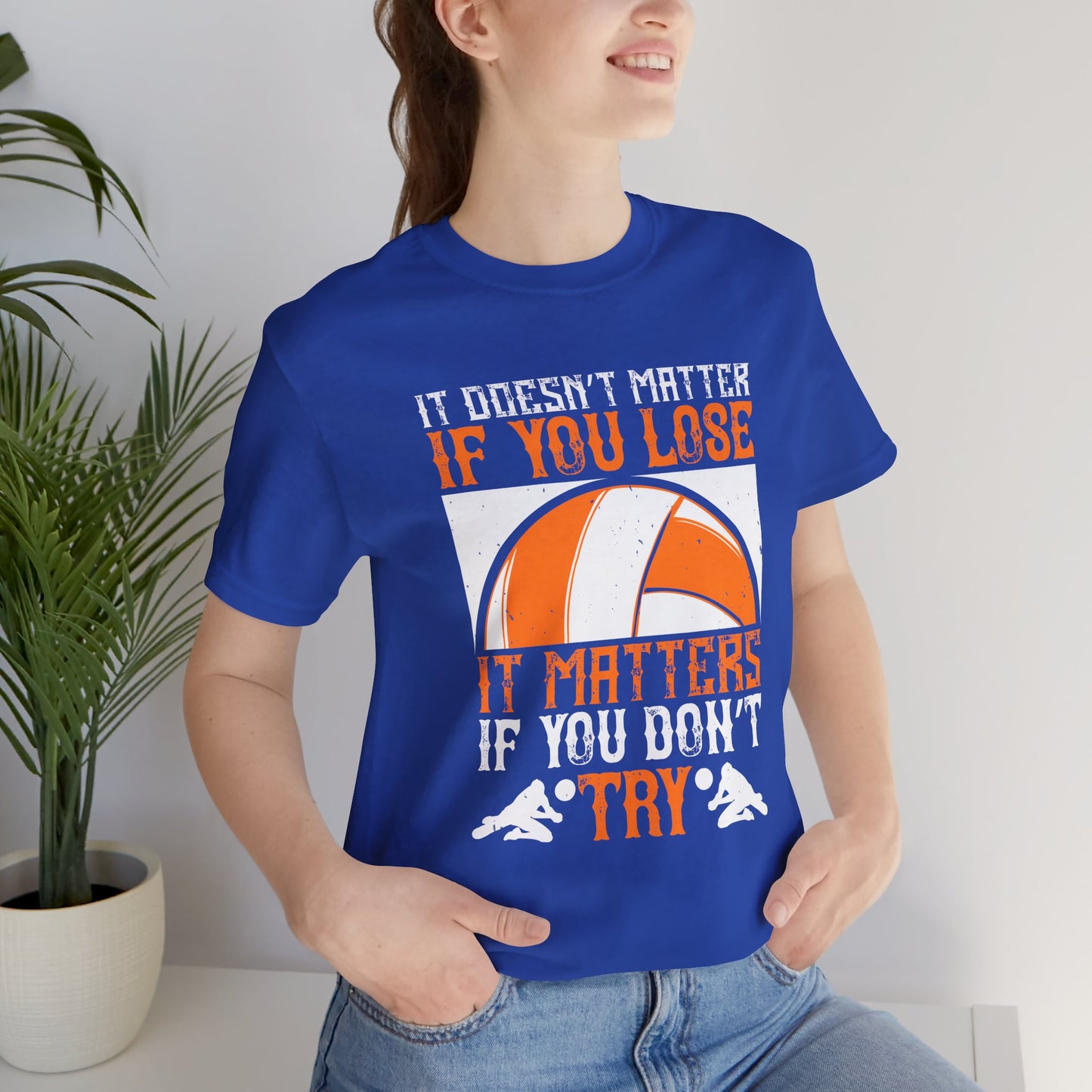 Volleyball: It Doesn’t Matter If You Lose, It Matters If You Don’t Try - Unisex Jersey Short Sleeve Tee - 11490