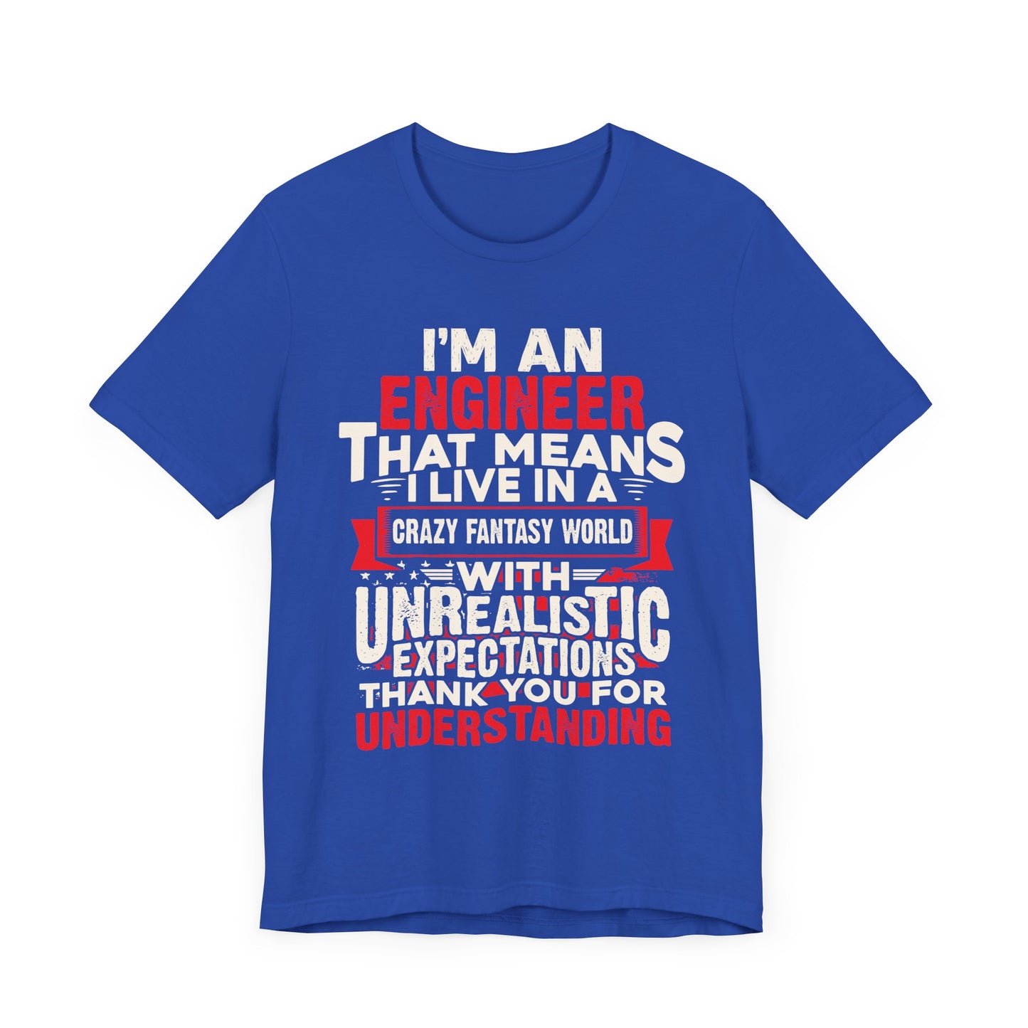Engineer: I'm An Engineer That Means I Live In A Crazy Fantasy World With Unrealistic Expectation. Thank You For Your Understanding. - Unisex Jersey Short Sleeve Tee - 13650