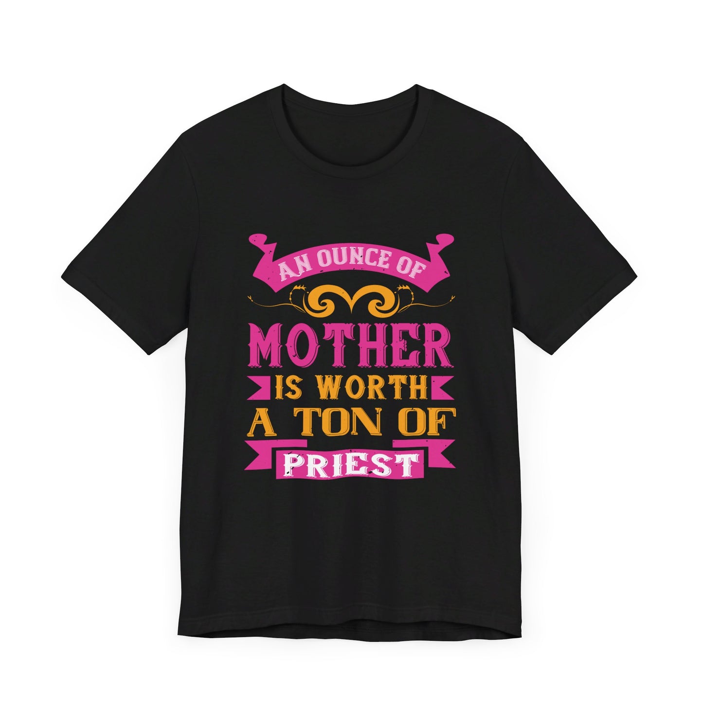 An Ounce Of Mother Is Worth A Ton Of Priest - Unisex Jersey Short Sleeve Tee