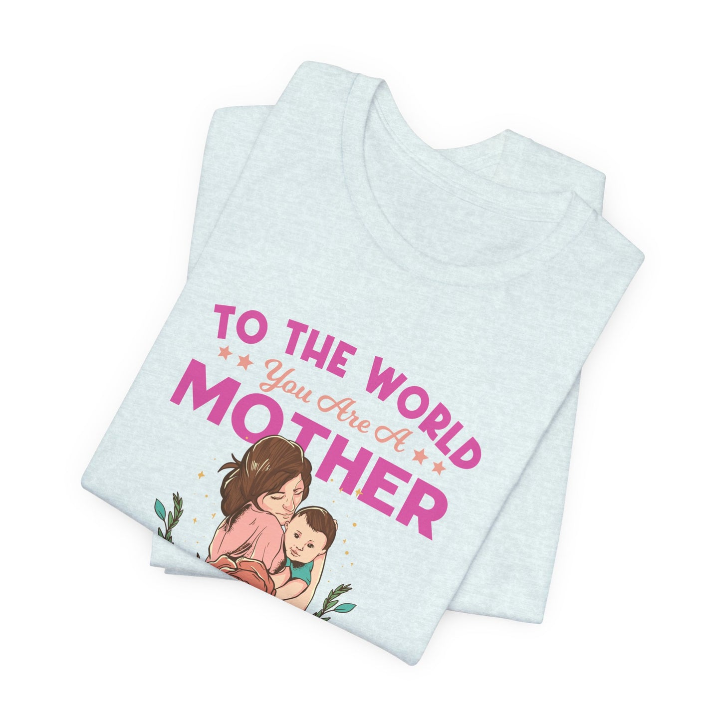 To The World You Are A Mother, But To Your Family, You Are The World - Unisex Jersey Short Sleeve Tee