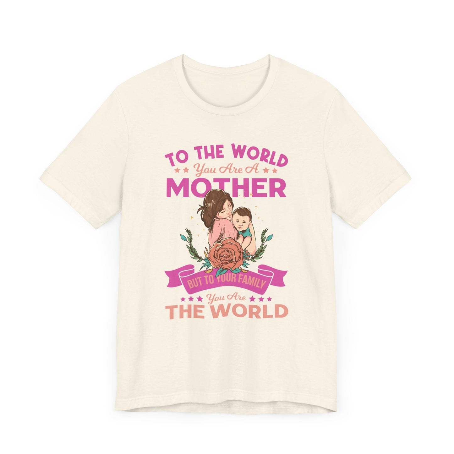 To The World You Are A Mother, But To Your Family, You Are The World - Unisex Jersey Short Sleeve Tee - 13066