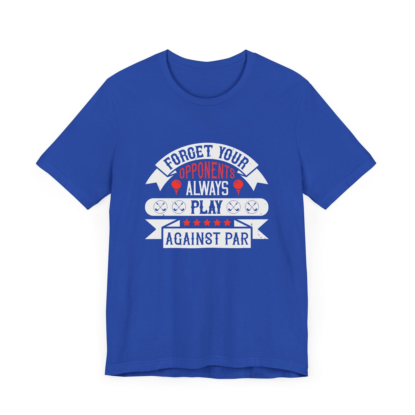 Forget Your Opponents; Always Play Against Par - Unisex Jersey Short Sleeve Tee - 11923