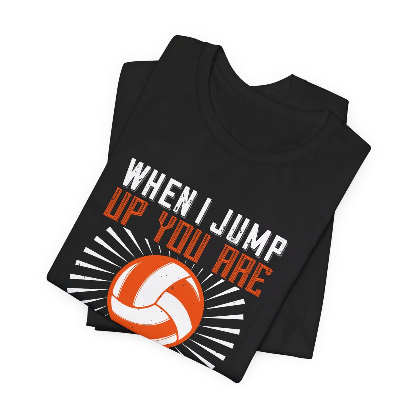 Volleyball: When I Jump Up, You Are Going Down - Unisex Jersey Short Sleeve Tee