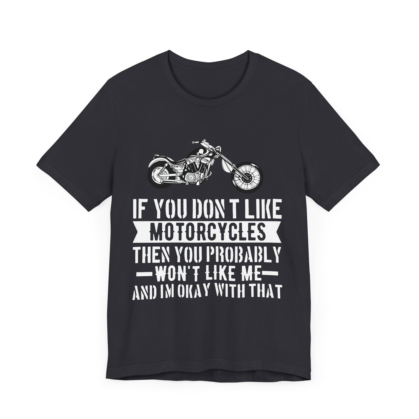 If You Don't Like Motorcycles, Then You Probably Won't Like Me and I'm Okay with That - Unisex Jersey Short Sleeve Tee - 13453