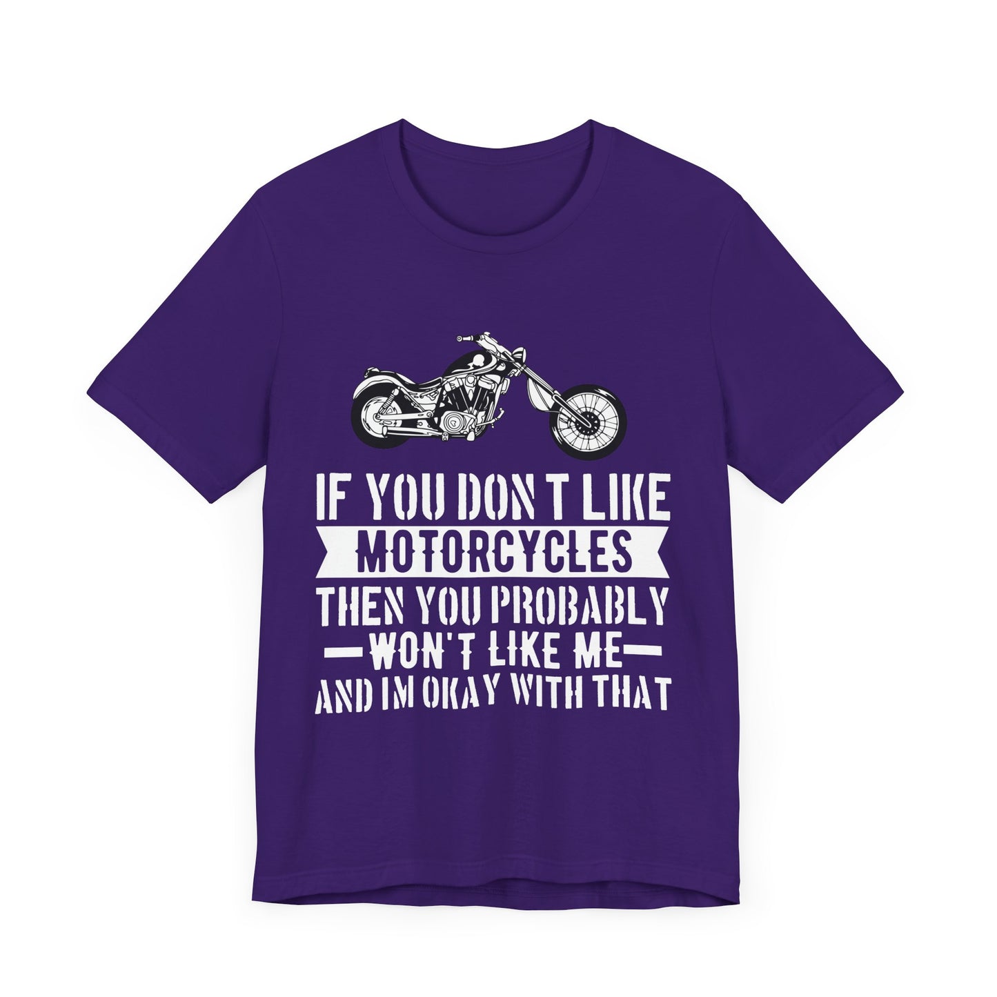 If You Don't Like Motorcycles, Then You Probably Won't Like Me and I'm Okay with That - Unisex Jersey Short Sleeve Tee - 13453
