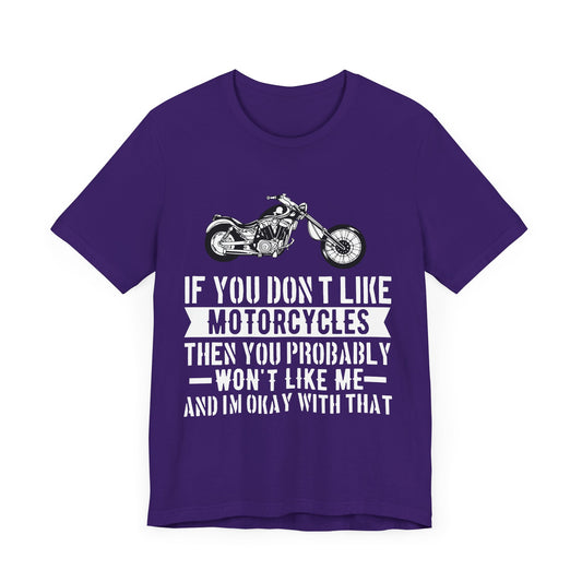 If You Don't Like Motorcycles, Then You Probably Won't Like Me and I'm Okay with That - Unisex Jersey Short Sleeve Tee - 13453