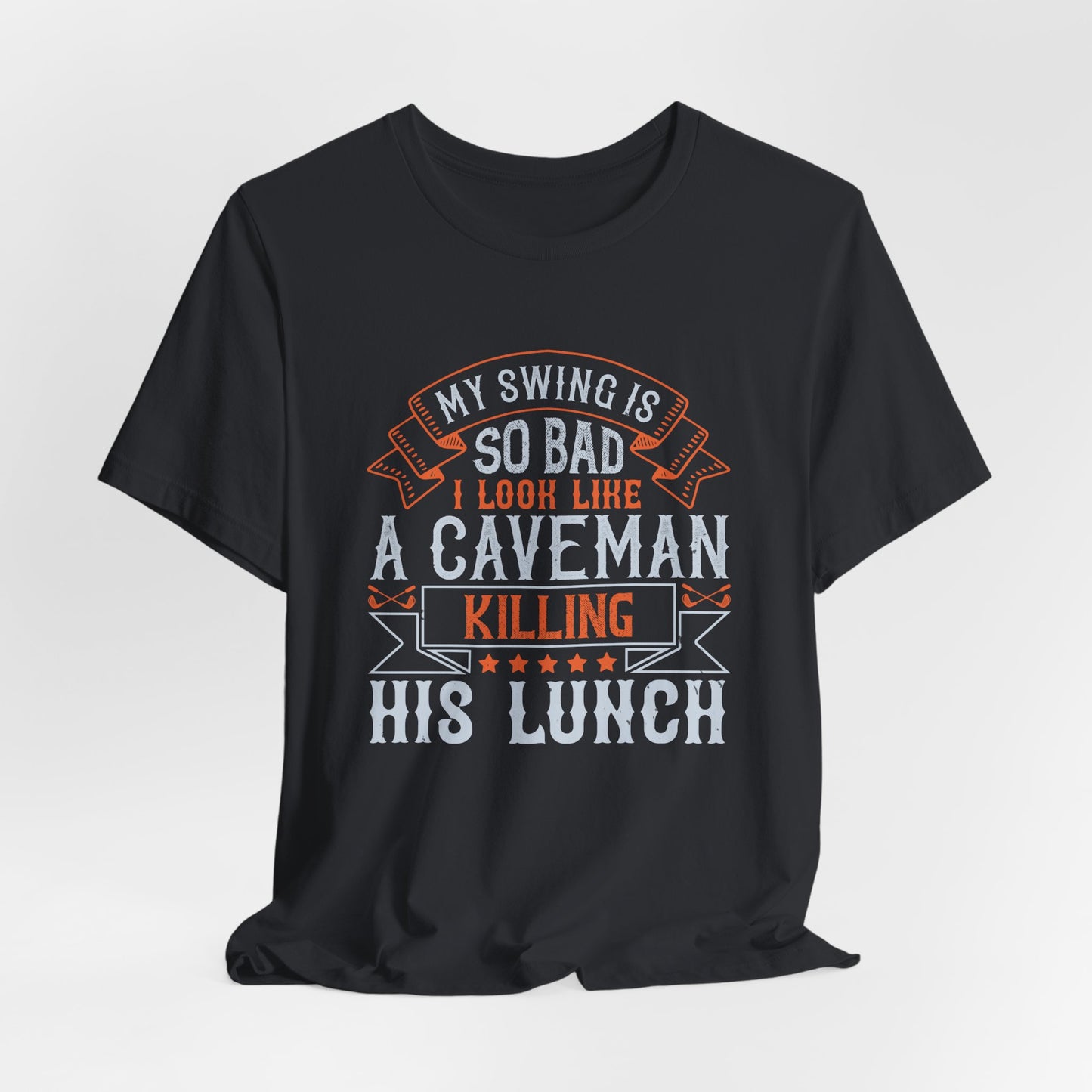 My Swing Is So Bad, I Look Like a Caveman Killing His Lunch - Unisex Jersey Short Sleeve Tee - 12056
