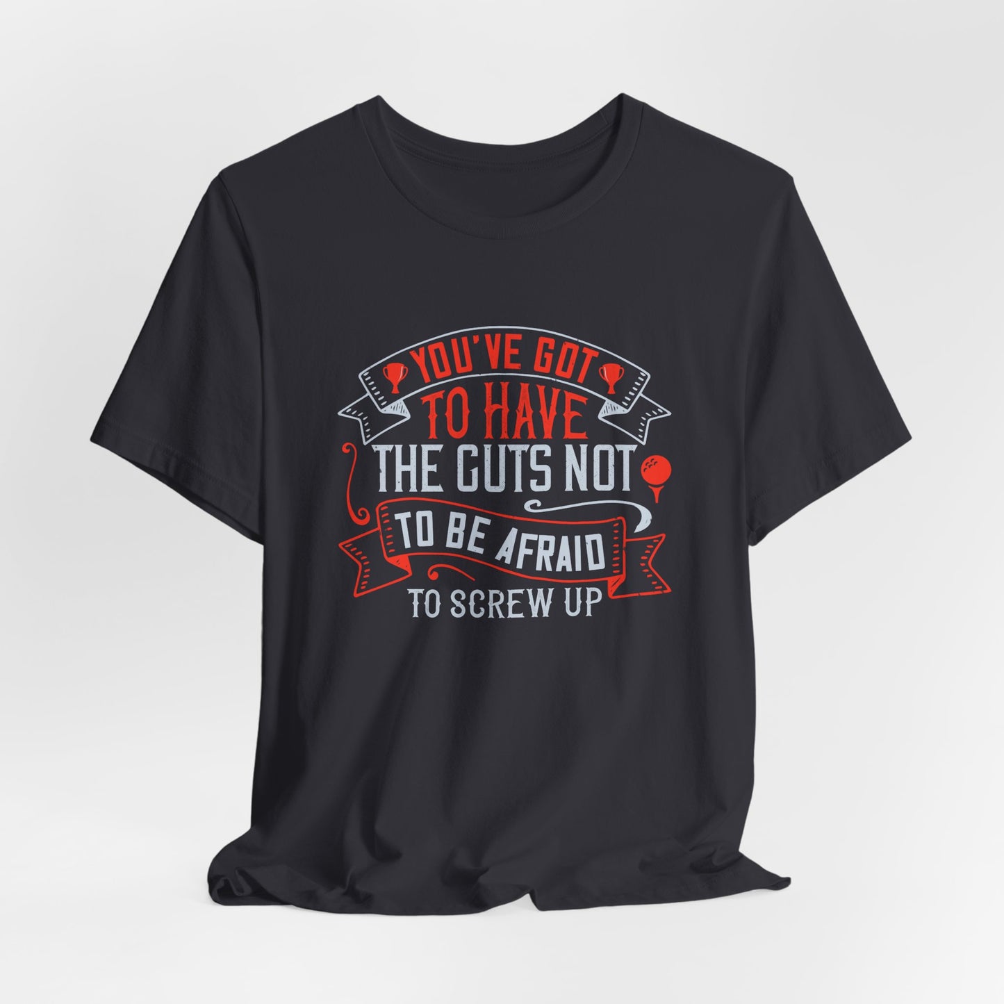 You’ve Got to Have the Guts Not to Be Afraid to Screw Up - Unisex Jersey Short Sleeve Tee - 12252