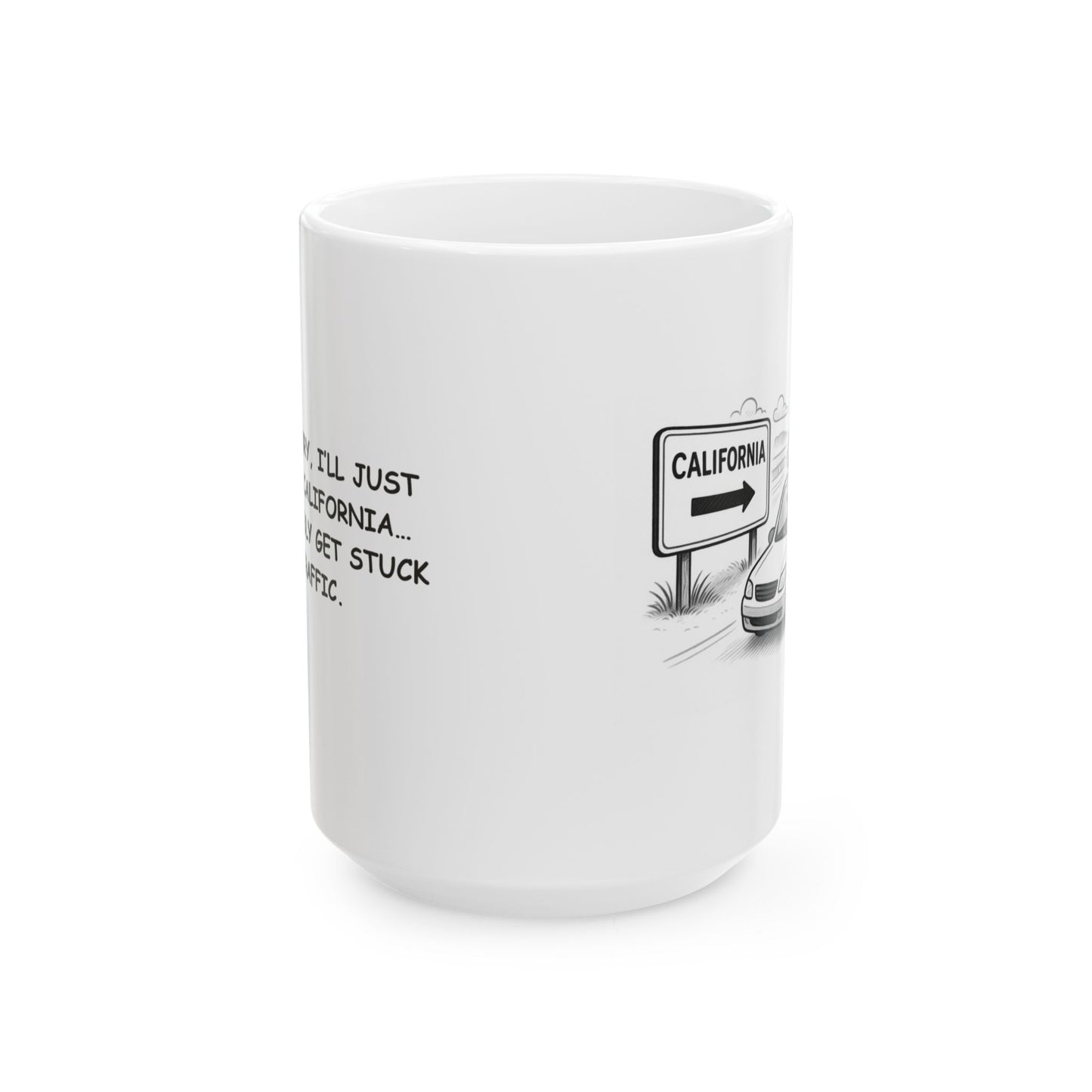 "Don’t worry, I’ll just drive to California… and probably get stuck in traffic." Ceramic Mug - 11oz & 15oz - 12743