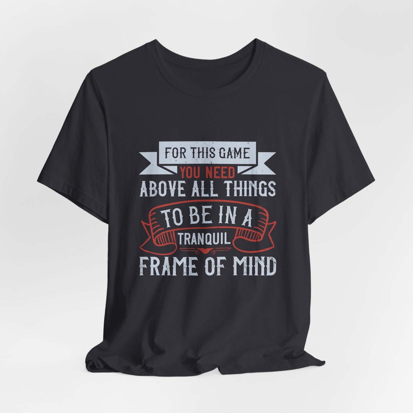 For This Game You Need, Above All Things, to Be in a Tranquil Frame of Mind - Unisex Jersey Short Sleeve Tee - 11909