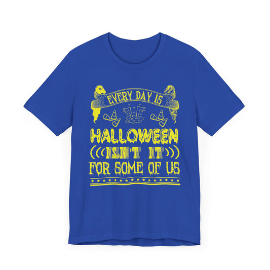 Every Day Is Halloween, Isn't It? (For Some of Us) - Unisex Jersey Short Sleeve Tee