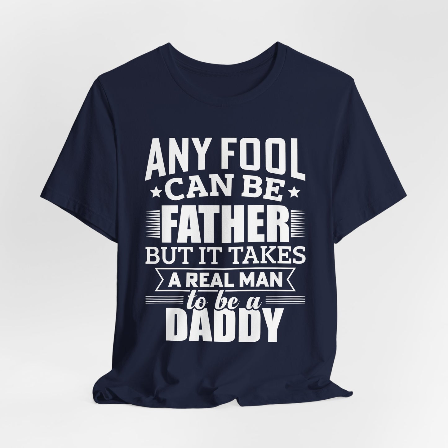 Dad:  Any Fool Can Be Father, But It Takes A Real Man To Be A Daddy - Unisex Jersey Short Sleeve Tee - 13775