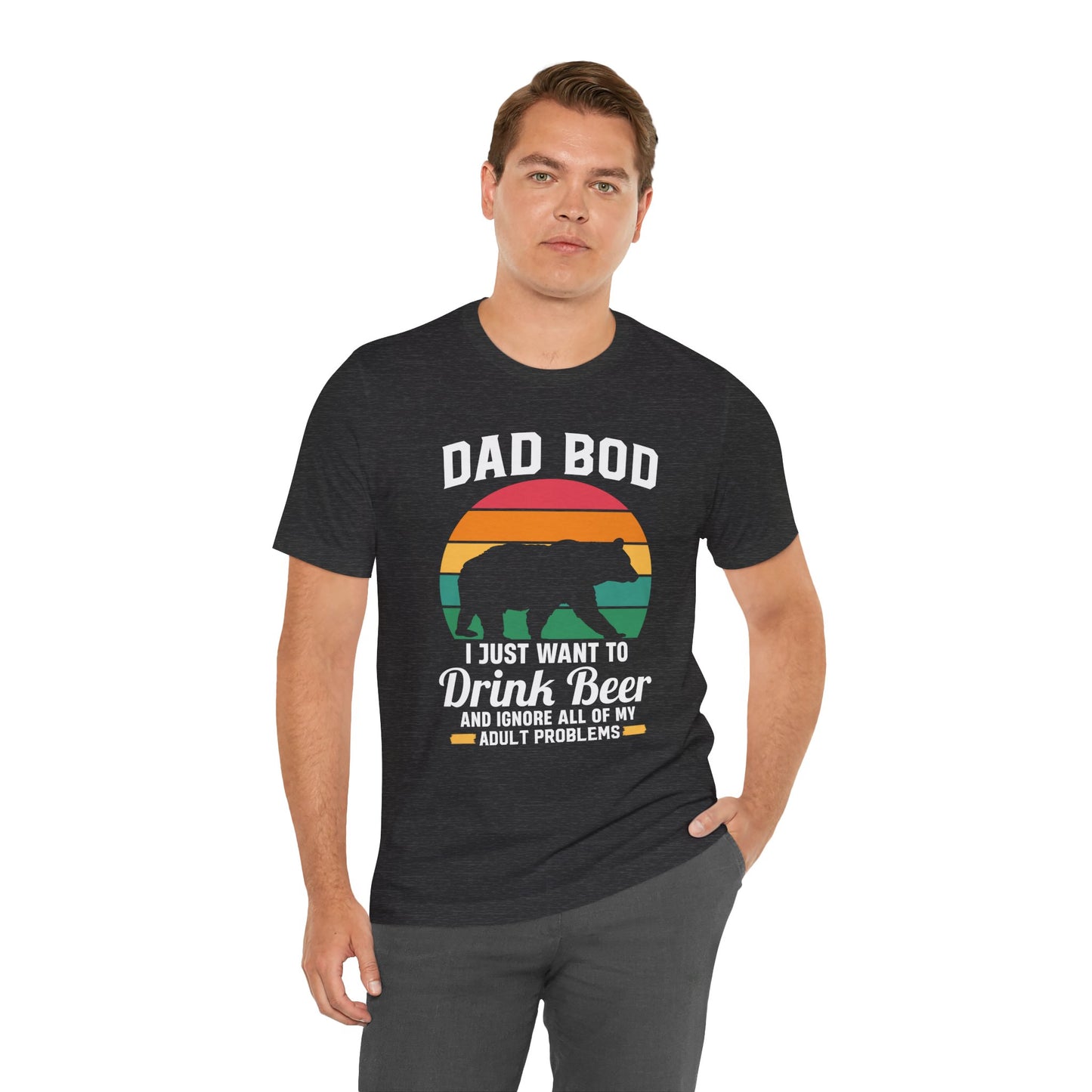Dad Bod, I Just Want To Drink Beer & Ignore All Of My Adult Problems - Unisex Jersey Short Sleeve Tee - 13725