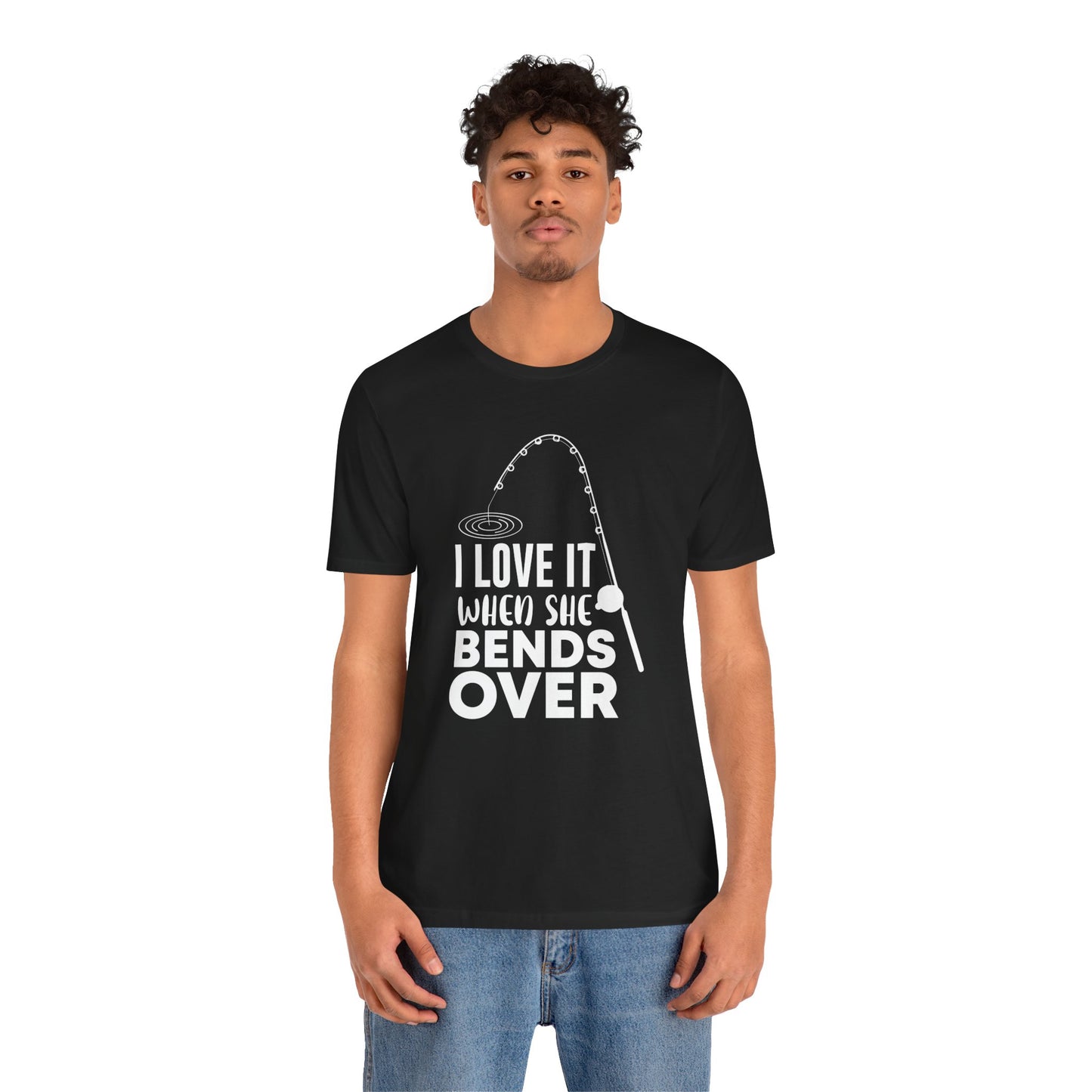 I Love It When She Bends Over - Unisex Jersey Short Sleeve Tee