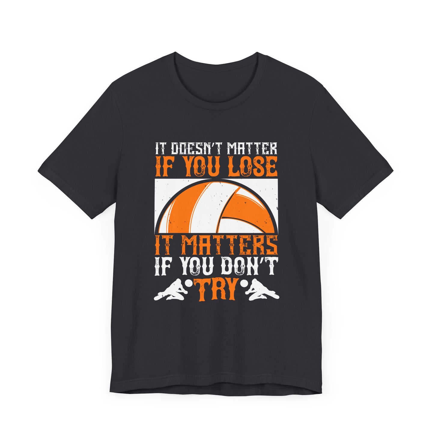 Volleyball: It Doesn’t Matter If You Lose, It Matters If You Don’t Try - Unisex Jersey Short Sleeve Tee - 11490