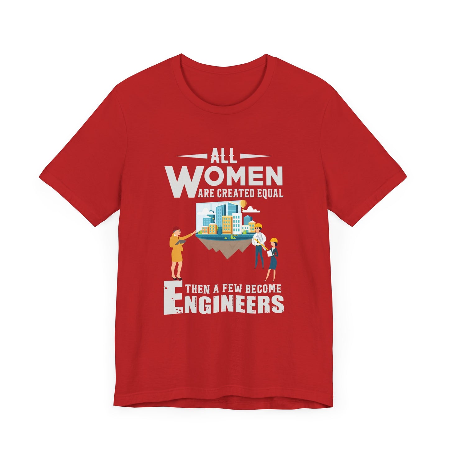 Engineer: All Women Are Created Equal, Then A Few Become Engineers - Unisex Jersey Short Sleeve Tee