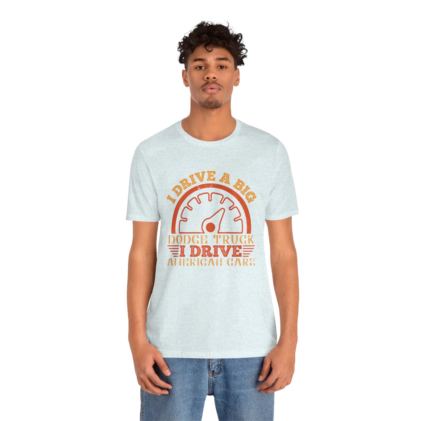 I Drive a Big Dodge Truck. I Drive American Cars - Unisex Jersey Short Sleeve Tee