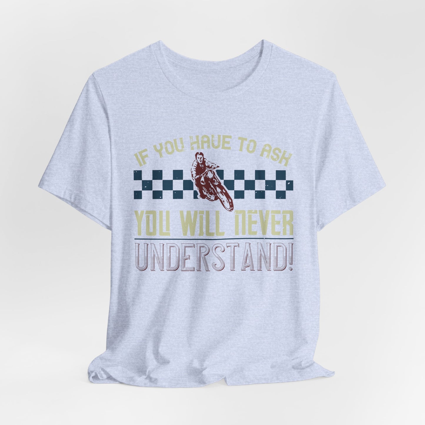 If You Have to Ask, You Will Never Understand! - Unisex Jersey Short Sleeve Tee - 13751