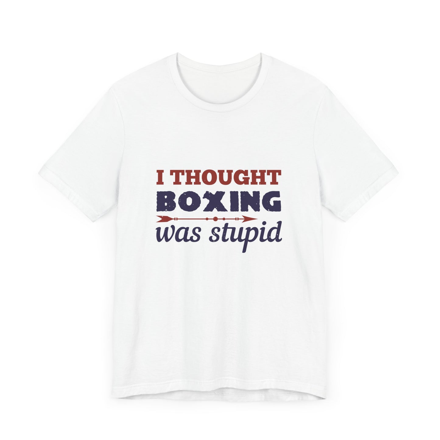 I Thought Boxing Was Stupid - Unisex Jersey Short Sleeve Tee - 11616
