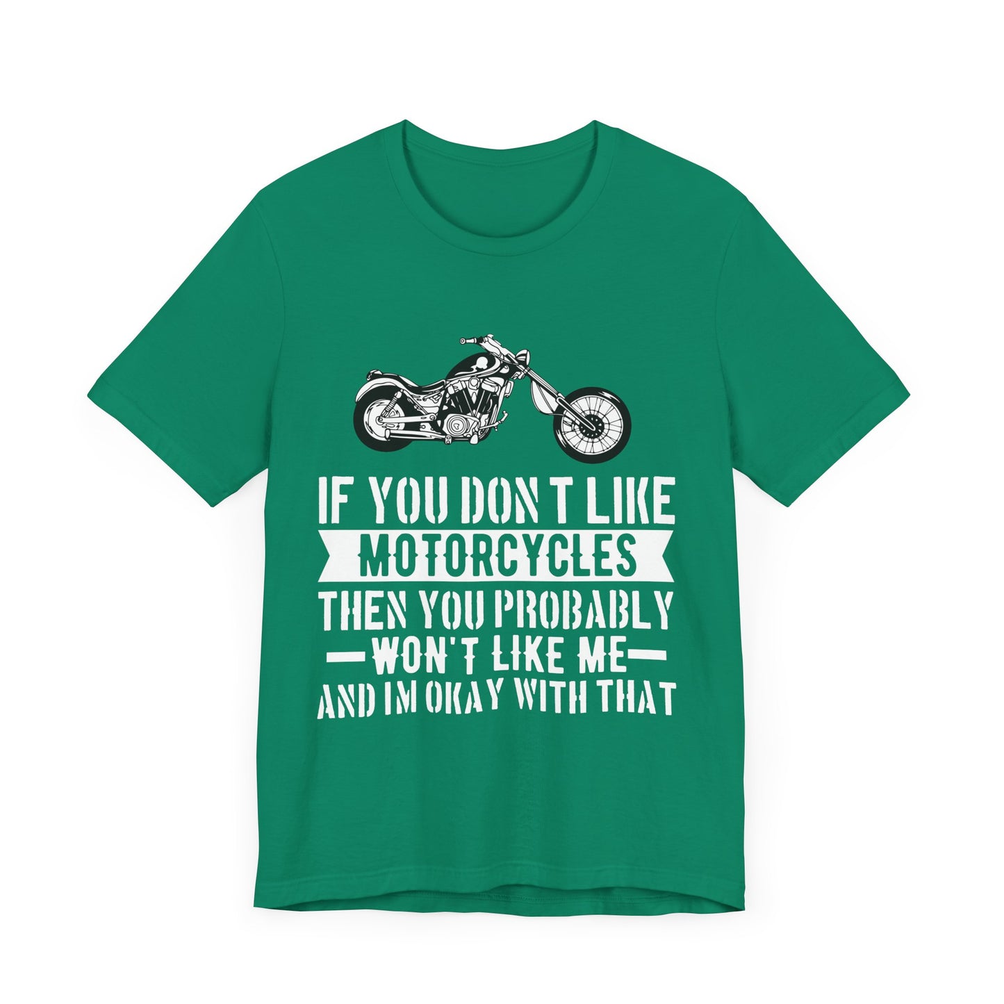 If You Don't Like Motorcycles, Then You Probably Won't Like Me and I'm Okay with That - Unisex Jersey Short Sleeve Tee - 13453