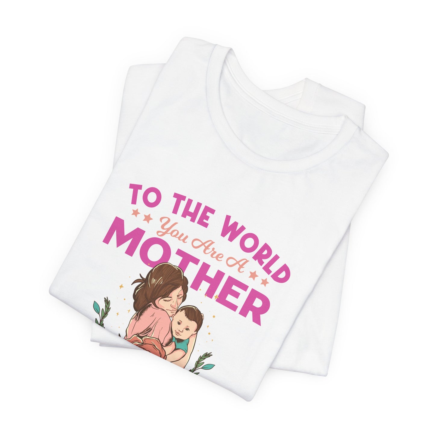 To The World You Are A Mother, But To Your Family, You Are The World - Unisex Jersey Short Sleeve Tee