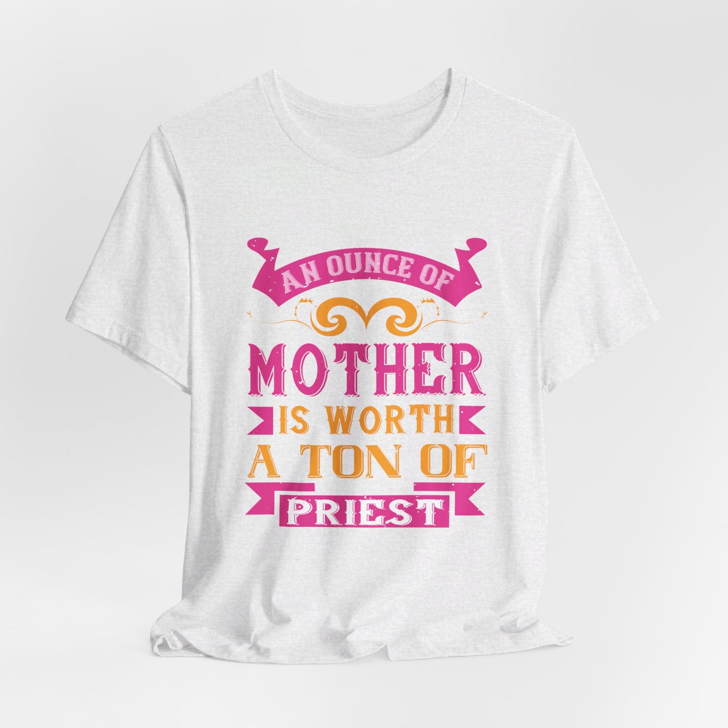 An Ounce Of Mother Is Worth A Ton Of Priest - Unisex Jersey Short Sleeve Tee