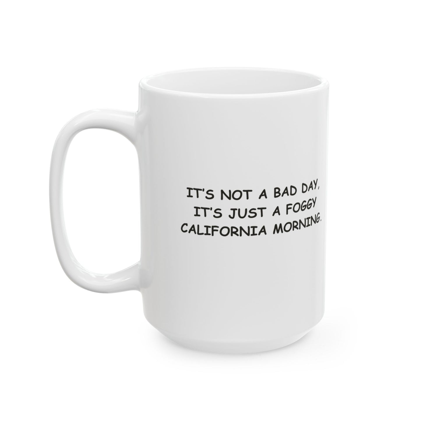 "It’s not a bad day, it’s just a foggy California morning." Ceramic Mug - 11oz & 15oz, 12710