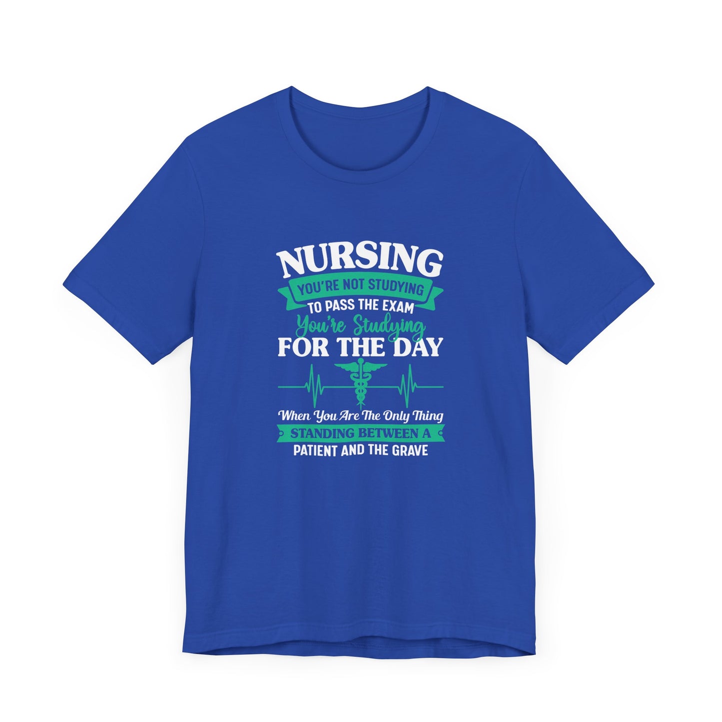 Nursing, You're Not Studying To Pass The Exam, You're Studying For The Day - Unisex Jersey Short Sleeve Tee