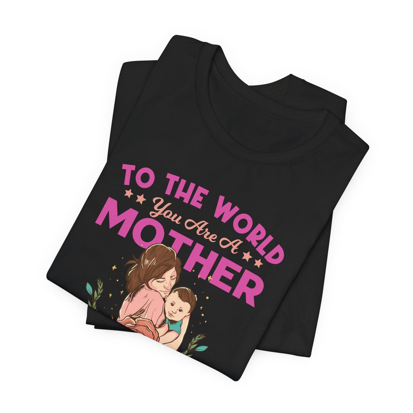 To The World You Are A Mother, But To Your Family, You Are The World - Unisex Jersey Short Sleeve Tee - 13066