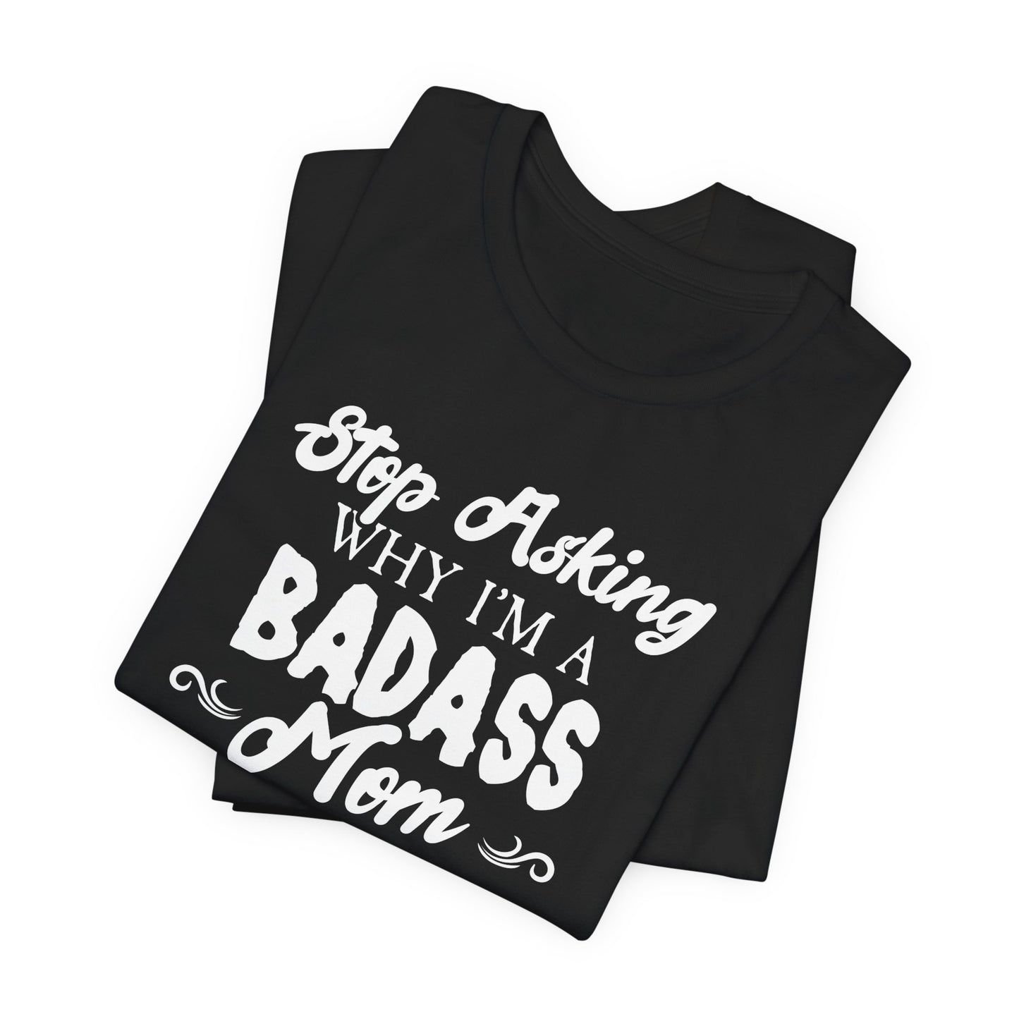 Stop Asking Why I'm A Badass Mom, I Don't Ask Why You're So Stupid - Unisex Jersey Short Sleeve Tee - 12970