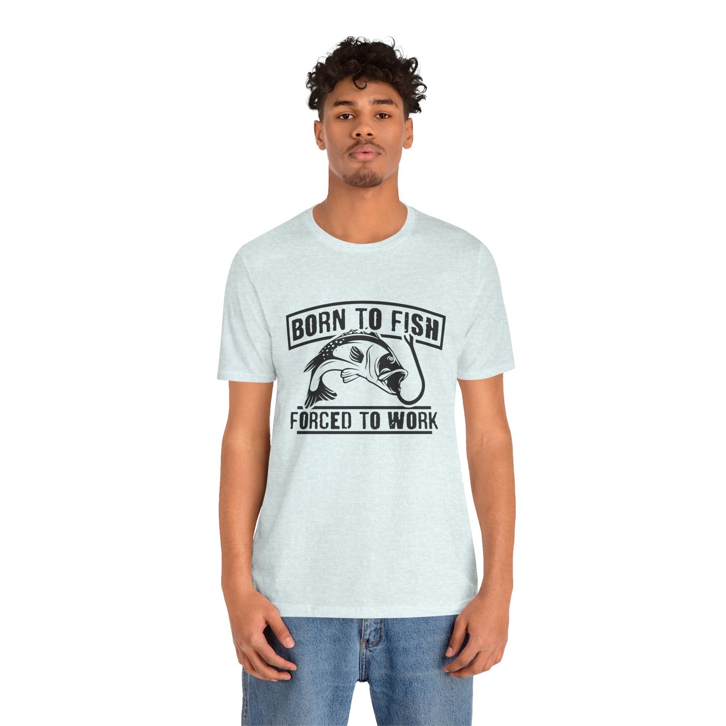 Fishing:  Born to Fish, Forced To Work- Unisex Jersey Short Sleeve Tee - 14046