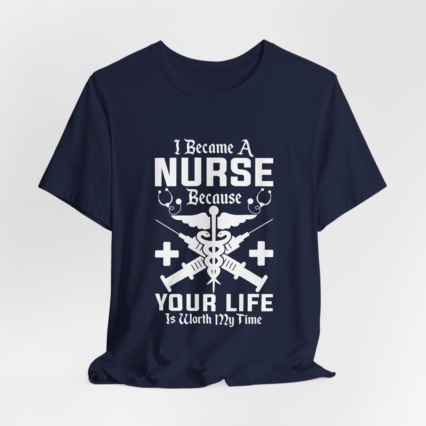 I Became A Nurse Because Your Life Is Worth My Time - Unisex Jersey Short Sleeve Tee